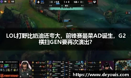 LOL打野比奶油还夸大，前锋赛最菜AD诞生，G2横扫GEN要再次演出？