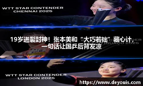 19岁迸裂封神！张本美和“大巧若拙”藏心计，一句话让国乒后背发凉